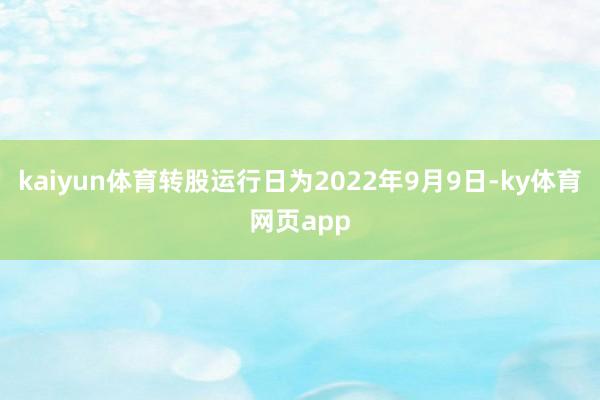 kaiyun体育转股运行日为2022年9月9日-ky体育网页app