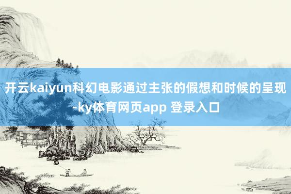 开云kaiyun科幻电影通过主张的假想和时候的呈现-ky体育网页app 登录入口