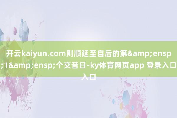 开云kaiyun.com则顺延至自后的第&ensp;1&ensp;个交昔日-ky体育网页app 登录入口