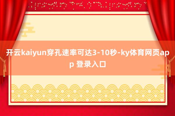 开云kaiyun穿孔速率可达3-10秒-ky体育网页app 登录入口