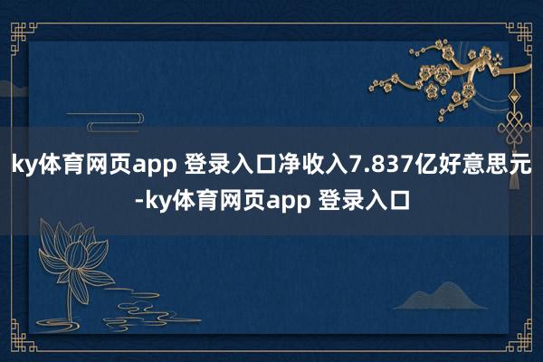 ky体育网页app 登录入口净收入7.837亿好意思元-ky体育网页app 登录入口