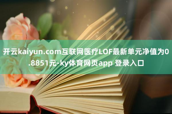 开云kaiyun.com互联网医疗LOF最新单元净值为0.8851元-ky体育网页app 登录入口