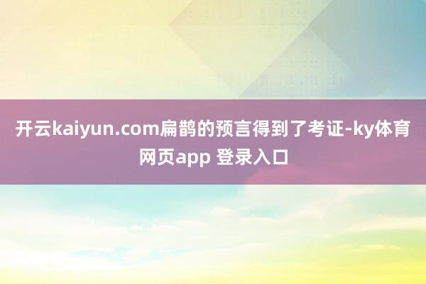 开云kaiyun.com扁鹊的预言得到了考证-ky体育网页app 登录入口