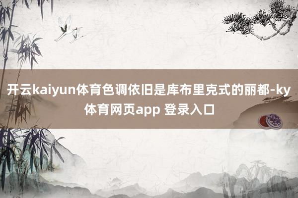 开云kaiyun体育色调依旧是库布里克式的丽都-ky体育网页app 登录入口