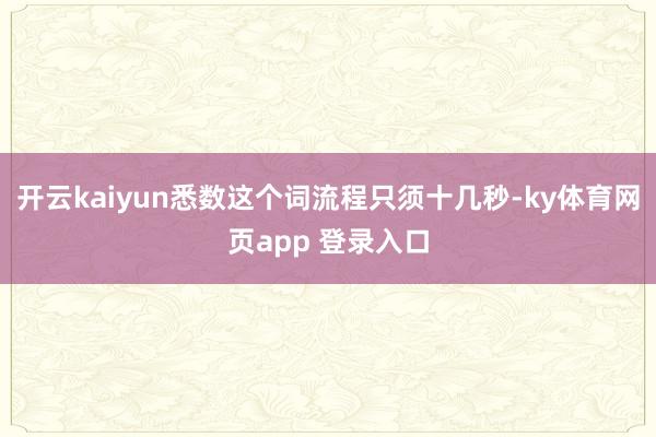 开云kaiyun悉数这个词流程只须十几秒-ky体育网页app 登录入口