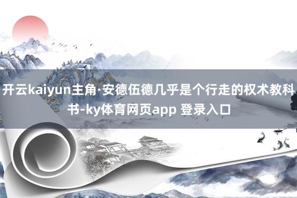开云kaiyun主角·安德伍德几乎是个行走的权术教科书-ky体育网页app 登录入口