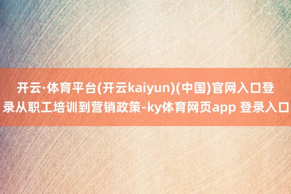 开云·体育平台(开云kaiyun)(中国)官网入口登录从职工培训到营销政策-ky体育网页app 登录入口