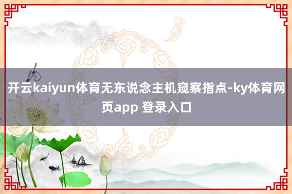 开云kaiyun体育无东说念主机窥察指点-ky体育网页app 登录入口