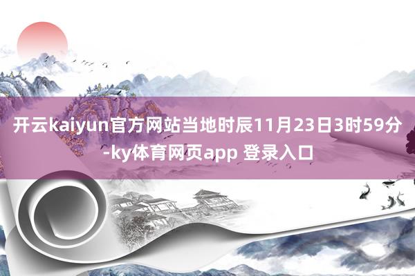 开云kaiyun官方网站当地时辰11月23日3时59分-ky体育网页app 登录入口