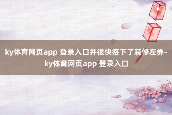 ky体育网页app 登录入口并很快签下了装修左券-ky体育网页app 登录入口