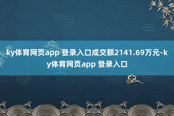 ky体育网页app 登录入口成交额2141.69万元-ky体育网页app 登录入口