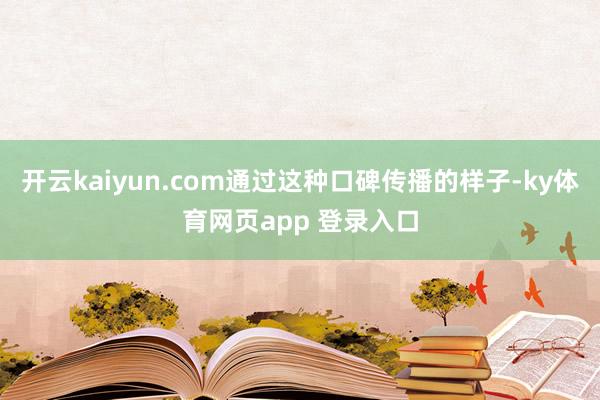 开云kaiyun.com通过这种口碑传播的样子-ky体育网页app 登录入口