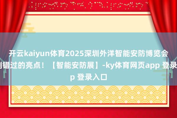 开云kaiyun体育2025深圳外洋智能安防博览会|扼制错过的亮点！【智能安防展】-ky体育网页app 登录入口