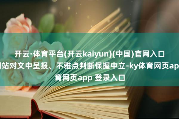 开云·体育平台(开云kaiyun)(中国)官网入口登录和讯网站对文中呈报、不雅点判断保握中立-ky体育网页app 登录入口