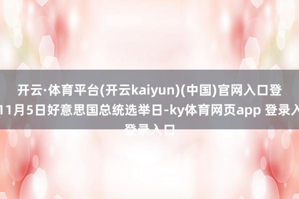 开云·体育平台(开云kaiyun)(中国)官网入口登录11月5日好意思国总统选举日-ky体育网页app 登录入口