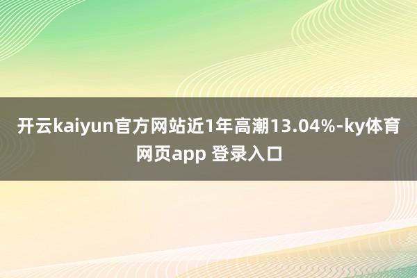 开云kaiyun官方网站近1年高潮13.04%-ky体育网页app 登录入口