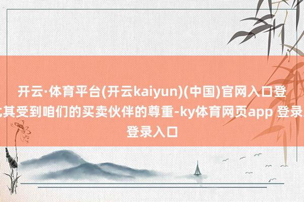 开云·体育平台(开云kaiyun)(中国)官网入口登录尤其受到咱们的买卖伙伴的尊重-ky体育网页app 登录入口