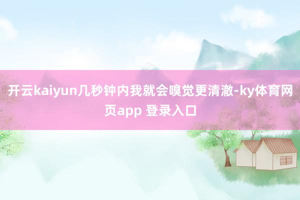 开云kaiyun几秒钟内我就会嗅觉更清澈-ky体育网页app 登录入口