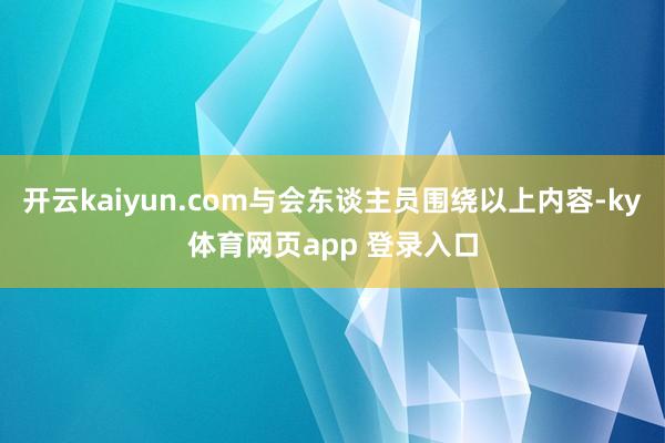 开云kaiyun.com与会东谈主员围绕以上内容-ky体育网页app 登录入口