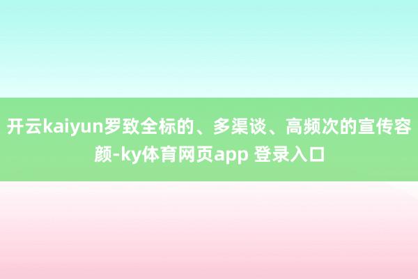 开云kaiyun罗致全标的、多渠谈、高频次的宣传容颜-ky体育网页app 登录入口