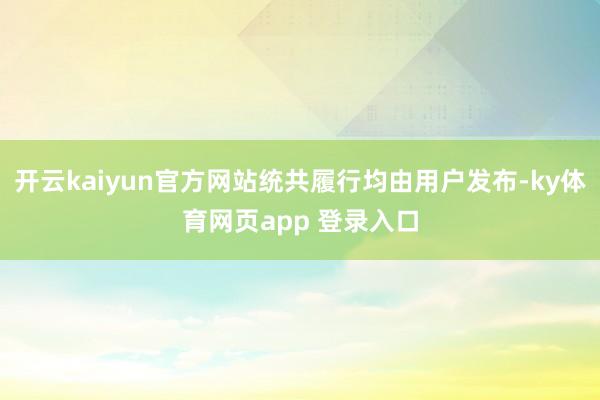开云kaiyun官方网站统共履行均由用户发布-ky体育网页app 登录入口