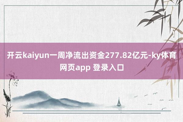 开云kaiyun一周净流出资金277.82亿元-ky体育网页app 登录入口