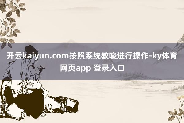 开云kaiyun.com按照系统教唆进行操作-ky体育网页app 登录入口