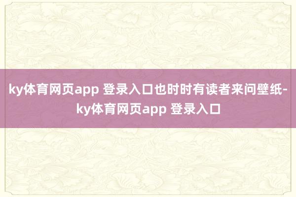 ky体育网页app 登录入口也时时有读者来问壁纸-ky体育网页app 登录入口