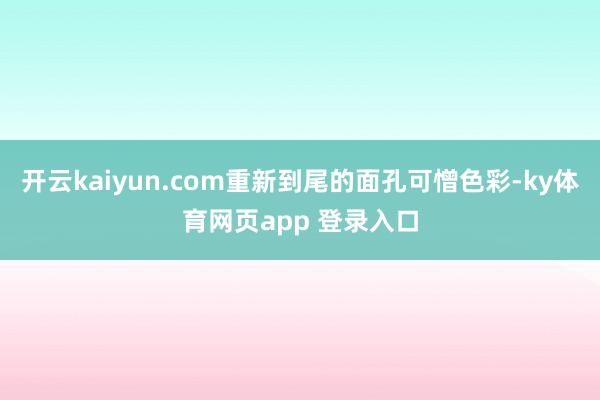 开云kaiyun.com重新到尾的面孔可憎色彩-ky体育网页app 登录入口
