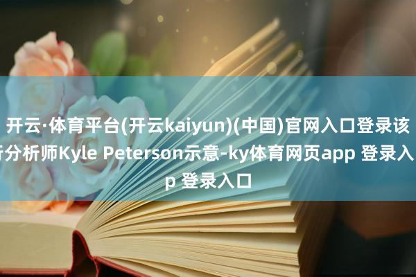 开云·体育平台(开云kaiyun)(中国)官网入口登录该行分析师Kyle Peterson示意-ky体育网页app 登录入口