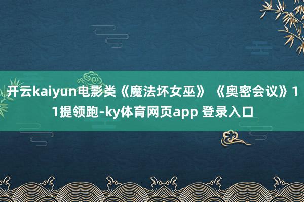 开云kaiyun电影类《魔法坏女巫》 《奥密会议》11提领跑-ky体育网页app 登录入口