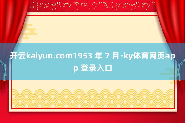 开云kaiyun.com1953 年 7 月-ky体育网页app 登录入口