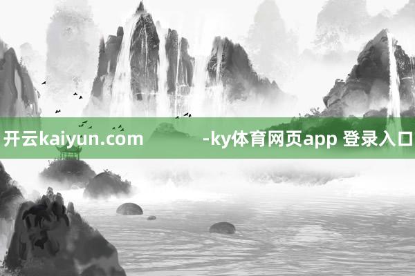 开云kaiyun.com            -ky体育网页app 登录入口