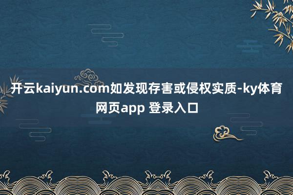 开云kaiyun.com如发现存害或侵权实质-ky体育网页app 登录入口