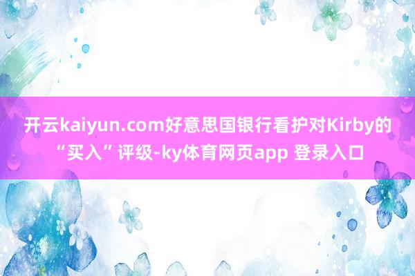 开云kaiyun.com好意思国银行看护对Kirby的“买入”评级-ky体育网页app 登录入口