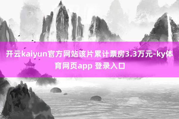 开云kaiyun官方网站该片累计票房3.3万元-ky体育网页app 登录入口