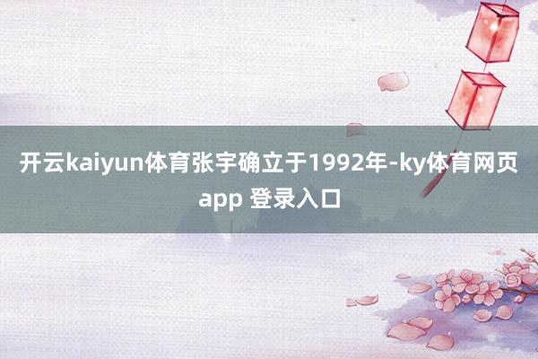 开云kaiyun体育张宇确立于1992年-ky体育网页app 登录入口