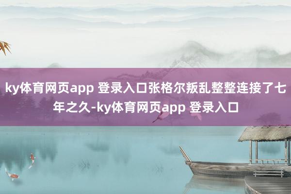 ky体育网页app 登录入口张格尔叛乱整整连接了七年之久-ky体育网页app 登录入口