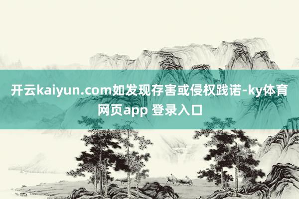 开云kaiyun.com如发现存害或侵权践诺-ky体育网页app 登录入口