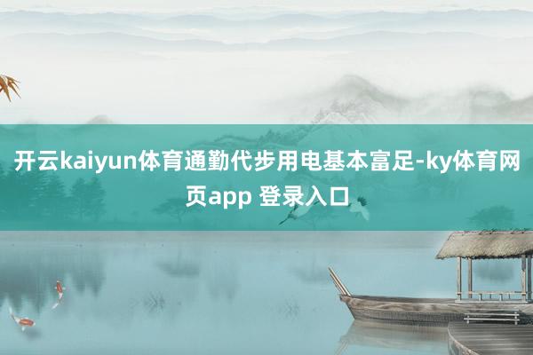开云kaiyun体育通勤代步用电基本富足-ky体育网页app 登录入口