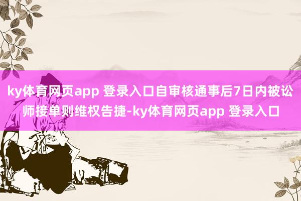 ky体育网页app 登录入口自审核通事后7日内被讼师接单则维权告捷-ky体育网页app 登录入口