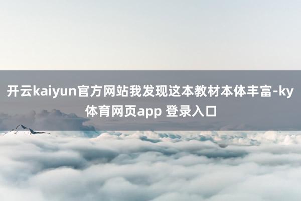 开云kaiyun官方网站我发现这本教材本体丰富-ky体育网页app 登录入口