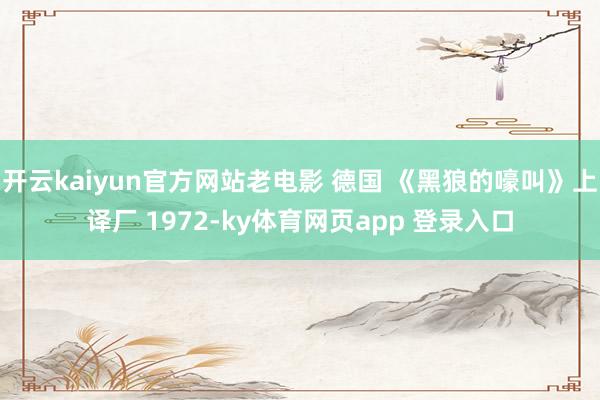 开云kaiyun官方网站老电影 德国 《黑狼的嚎叫》上译厂 1972-ky体育网页app 登录入口