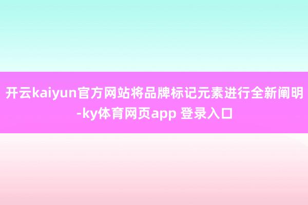 开云kaiyun官方网站将品牌标记元素进行全新阐明-ky体育网页app 登录入口