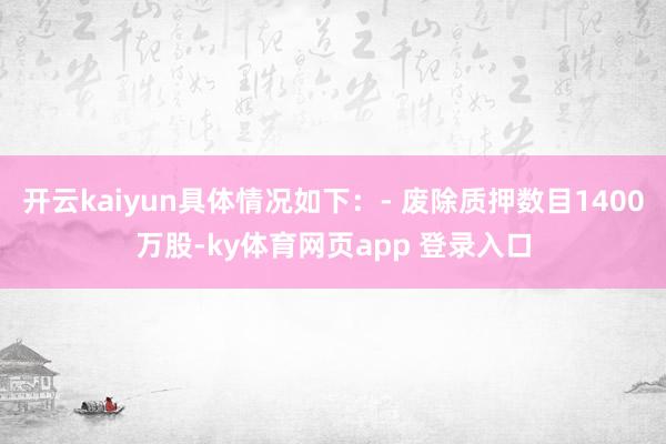开云kaiyun具体情况如下：- 废除质押数目1400万股-ky体育网页app 登录入口