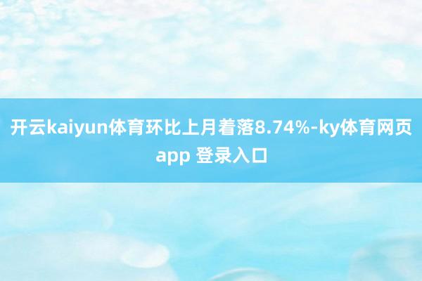 开云kaiyun体育环比上月着落8.74%-ky体育网页app 登录入口