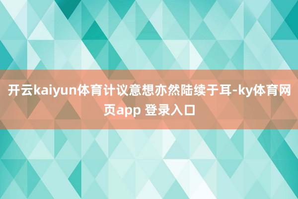 开云kaiyun体育计议意想亦然陆续于耳-ky体育网页app 登录入口