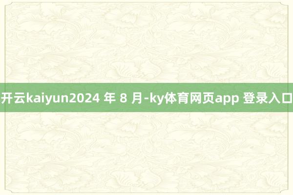 开云kaiyun2024 年 8 月-ky体育网页app 登录入口