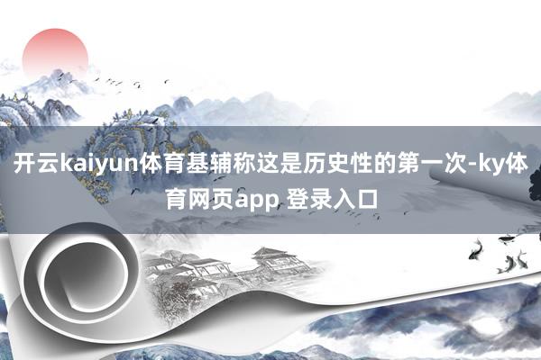 开云kaiyun体育基辅称这是历史性的第一次-ky体育网页app 登录入口