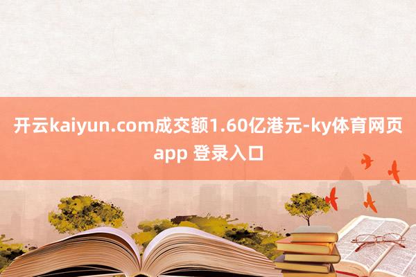 开云kaiyun.com成交额1.60亿港元-ky体育网页app 登录入口